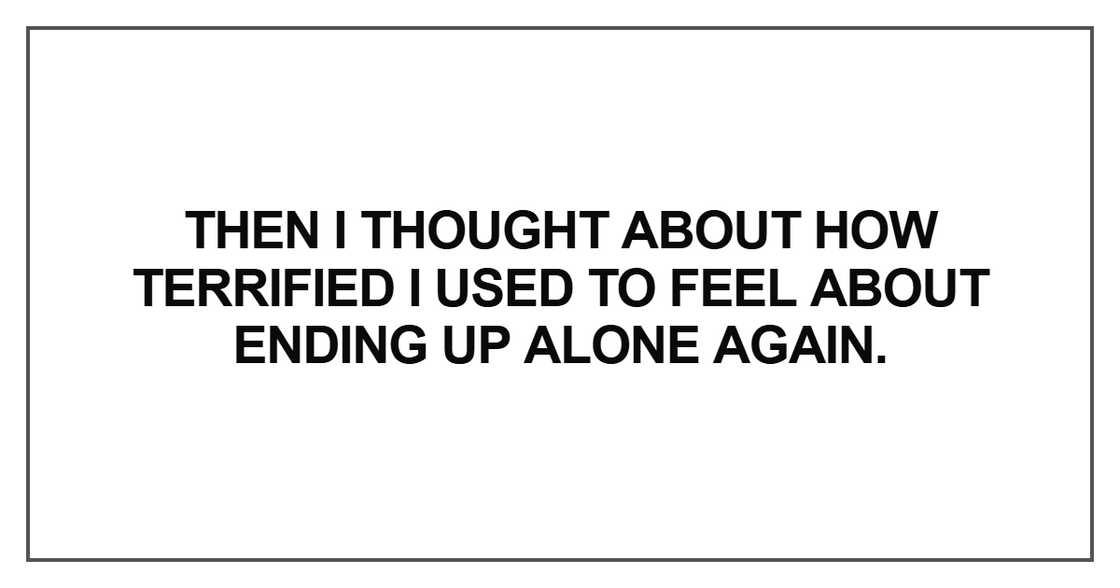 Then I thought about how terrified I used to feel about ending up alone again.