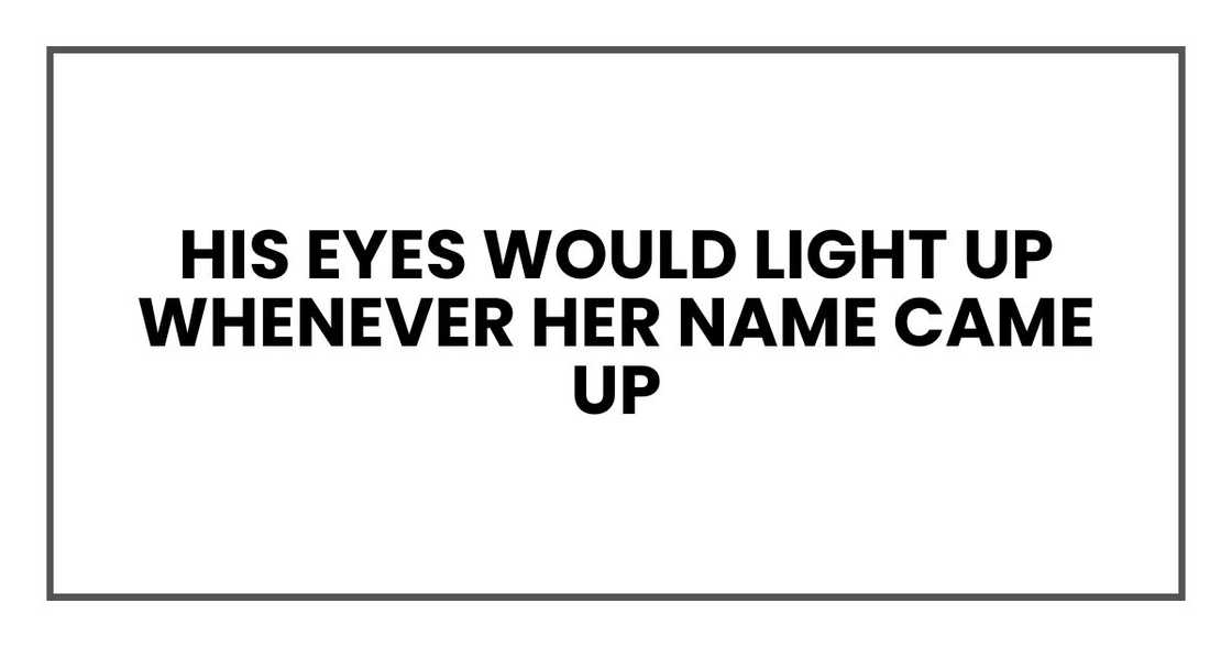 his eyes would light up whenever her name came up