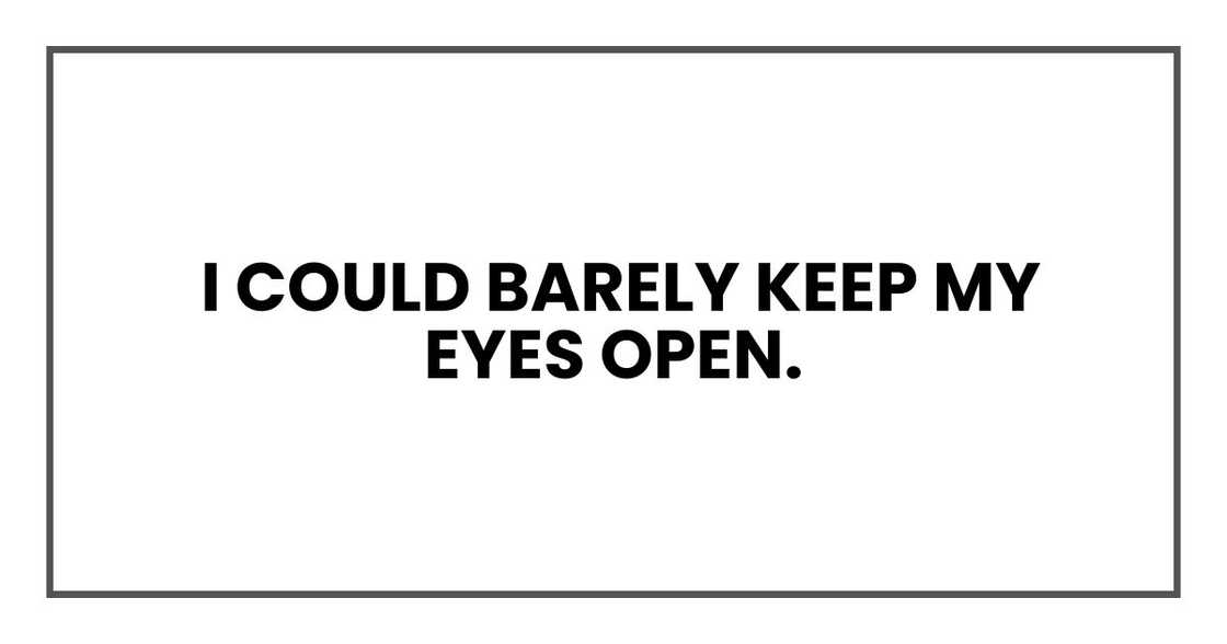 I could barely keep my eyes open.