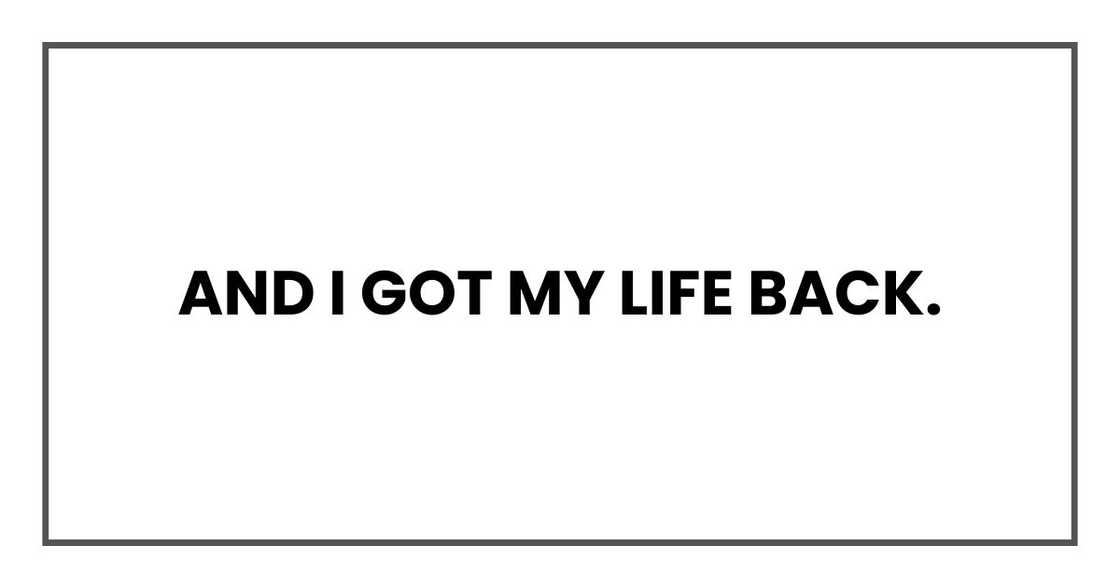 And I got my life back. And I got my life back.