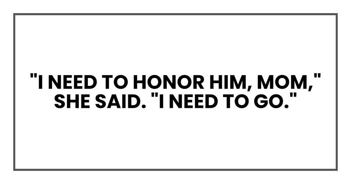 "I need to honor him, Mom," she said. "I need to go." "I need to honor him, Mom," she said. "I need to go."