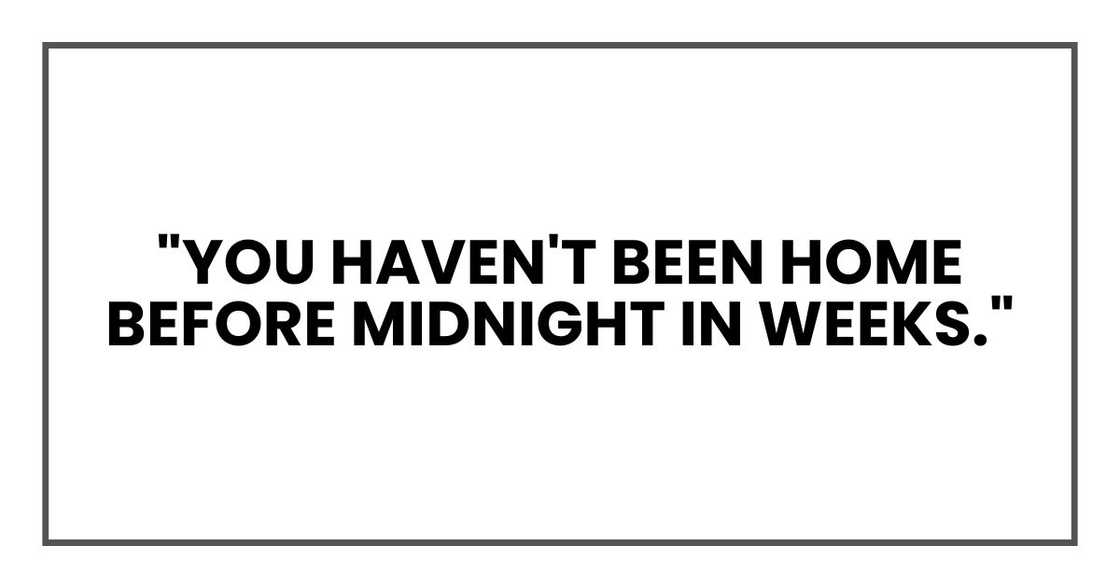 "You haven't been home before midnight in weeks."