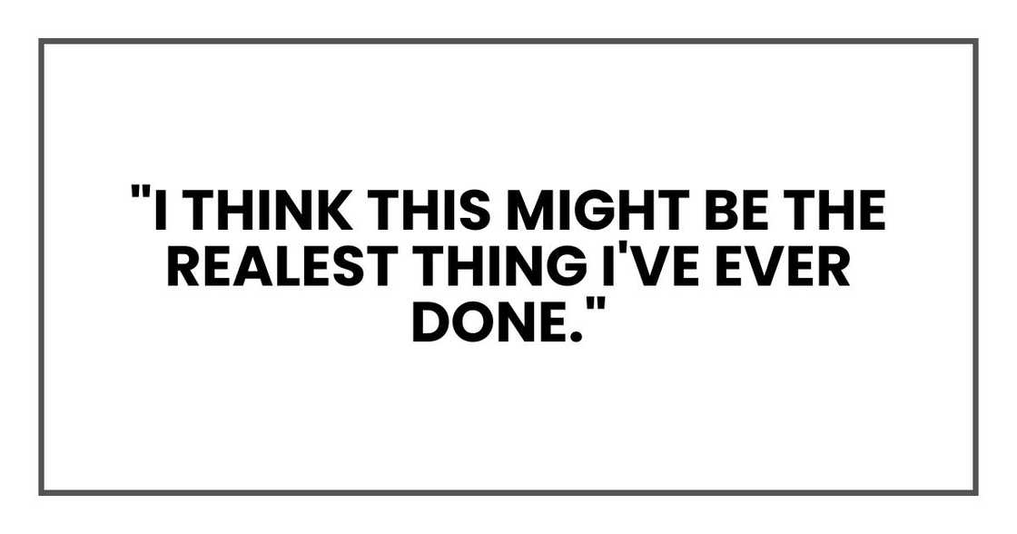 "I think this might be the realest thing I've ever done."