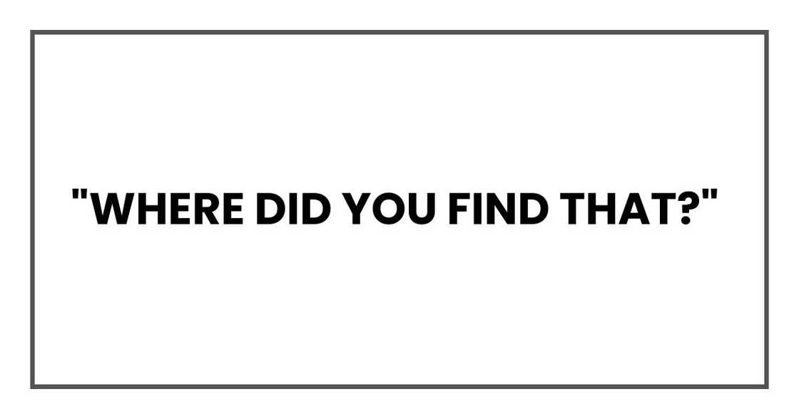 "Where did you find that?" "Where did you find that?"