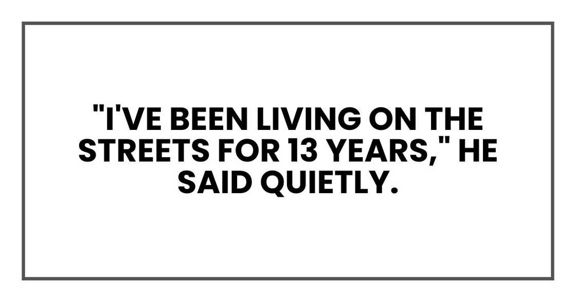 "I've been living on the streets for 13 years," he said quietly. "I've been living on the streets for 13 years," he said quietly.