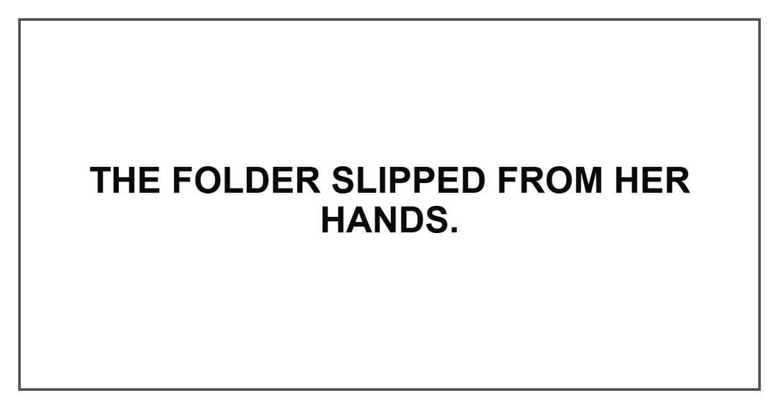 The folder slipped from her hands. The folder slipped from her hands.
