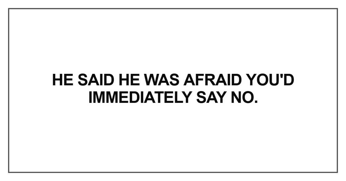 He said he was afraid you'd immediately