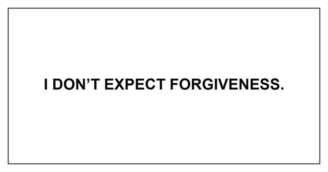 I don’t expect forgiveness. I don’t expect forgiveness.