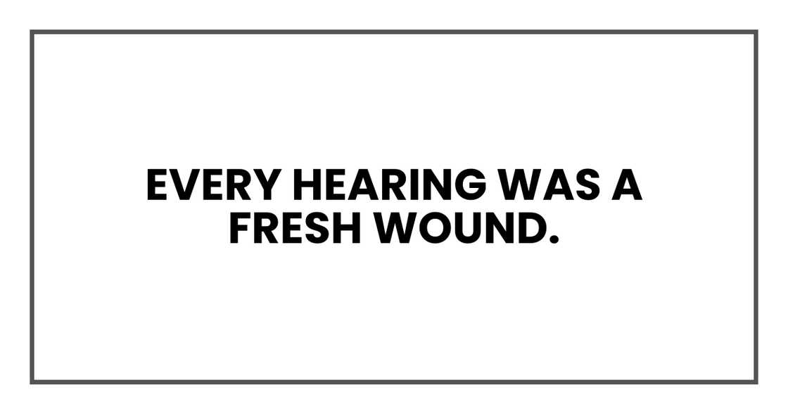 Every hearing was a fresh wound
