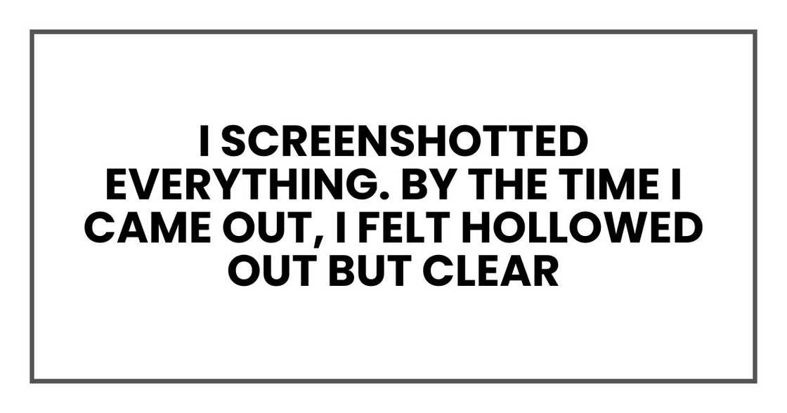 I screenshotted everything. By the time I came out, I felt hollowed out but clear