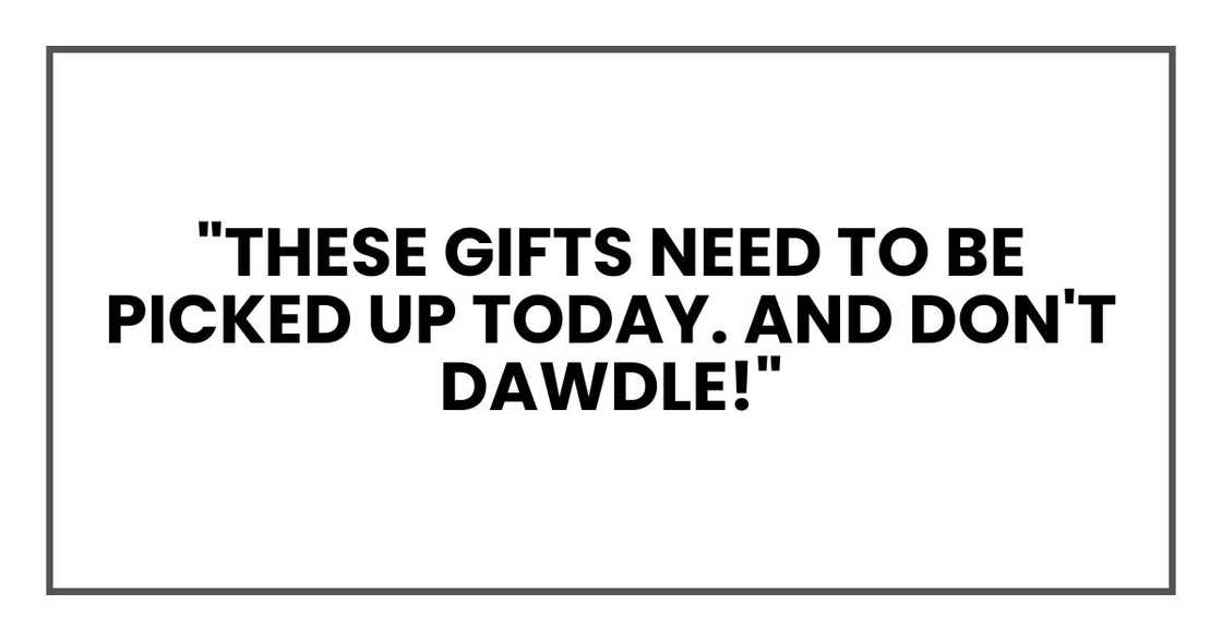 "These gifts need to be picked up today. And don't dawdle!"