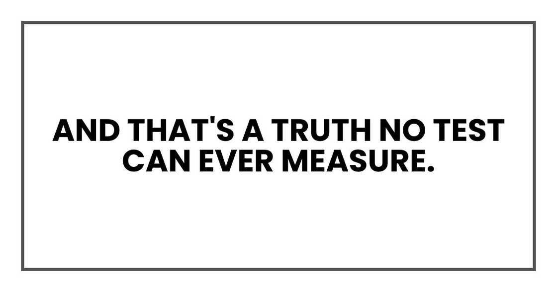 And that's a truth no test can ever measure.