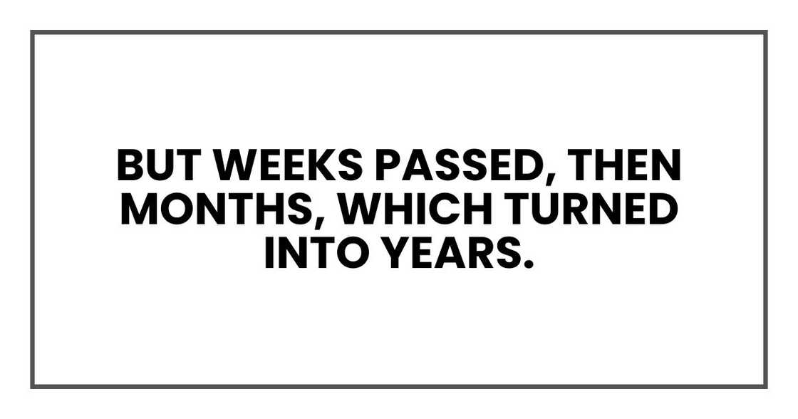 But weeks passed, then months, which turned into years.