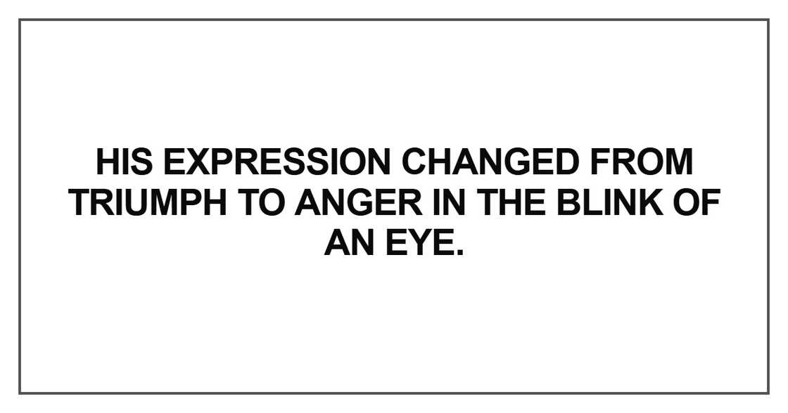 His expression changed from triumph