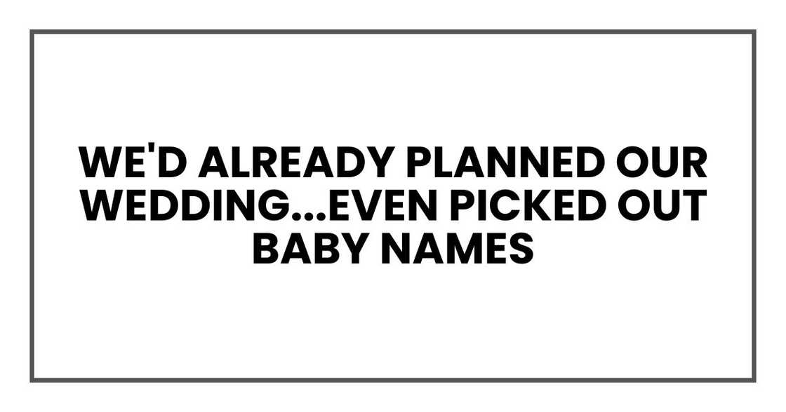 We'd already planned our wedding, talked about the house we'd buy, and even picked out baby names We'd already planned our wedding, talked about the house we'd buy, and even picked out baby names