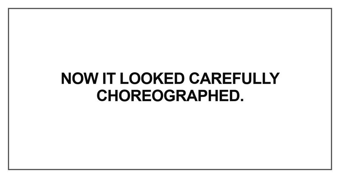 Now it looked carefully choreographed Now it looked carefully choreographed