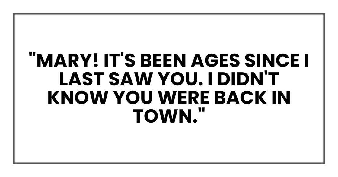 "Mary! It's been ages since I last saw you. I didn't know you were back in town."