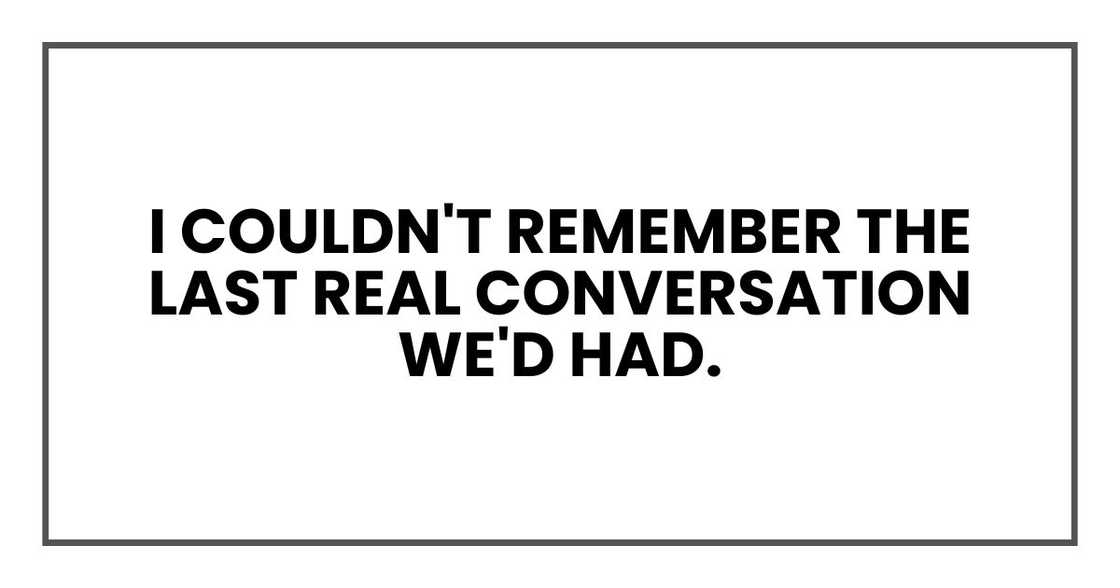 I couldn't remember the last real conversation we'd had.