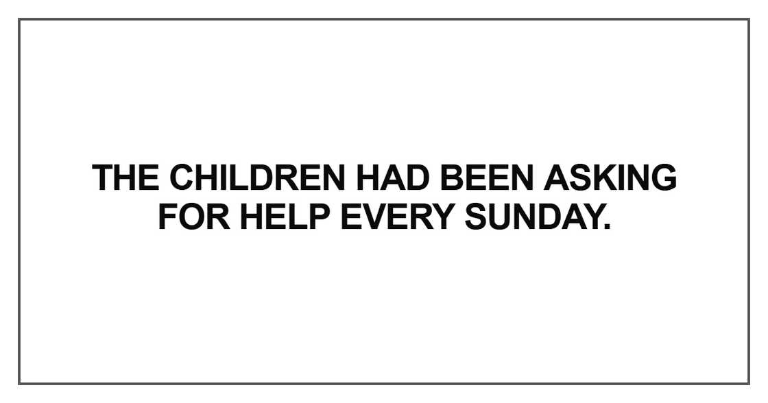 The children had been asking for help every Sunday The children had been asking for help every Sunday