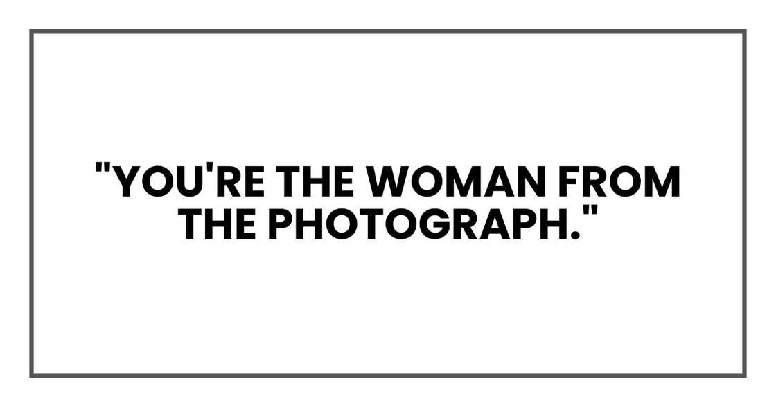 "You're the woman from the photograph." "You're the woman from the photograph."