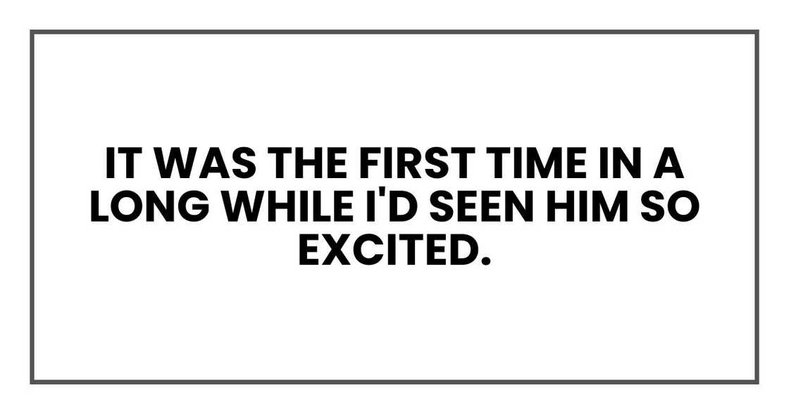 it was the first time in a long while I'd seen him so excited