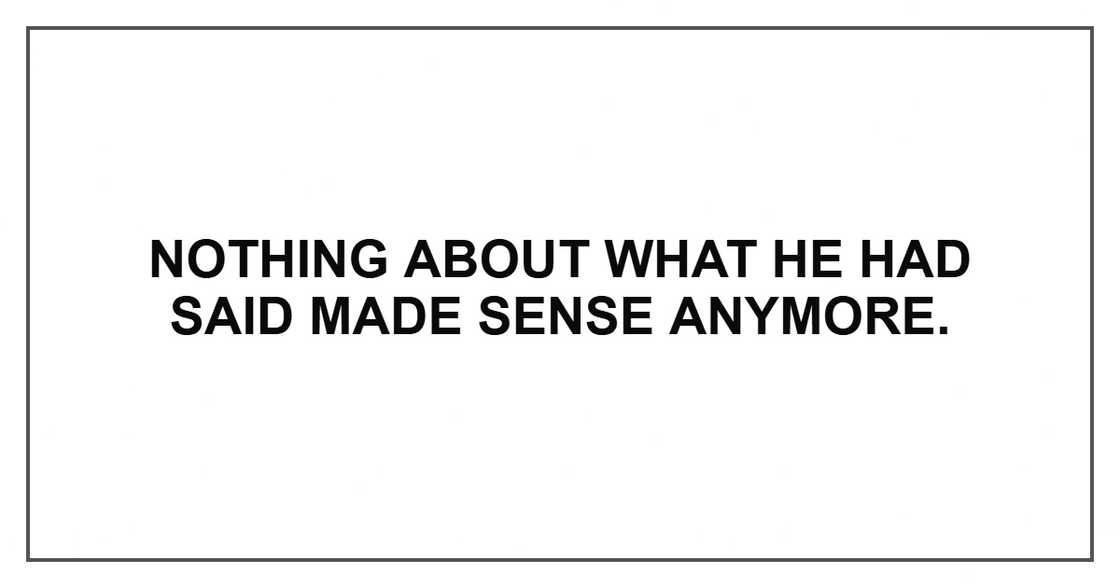 Nothing about what he had said made sense anymore.