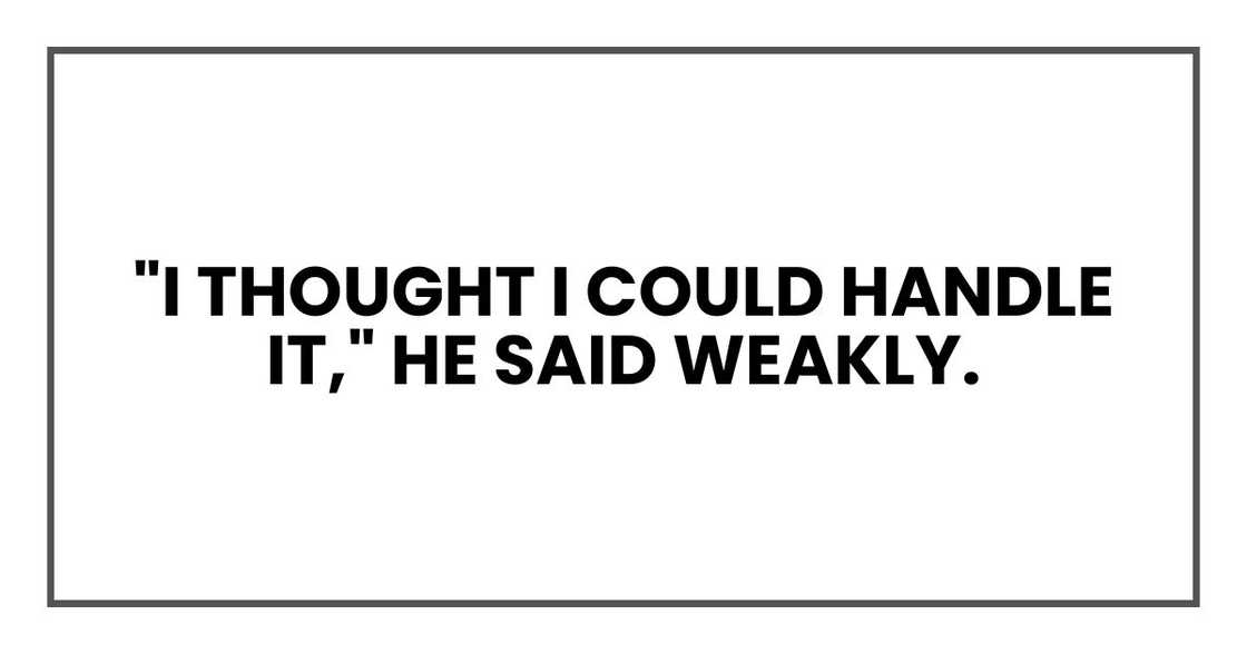 "I thought I could handle it," he said weakly. "I thought I could handle it," he said weakly.