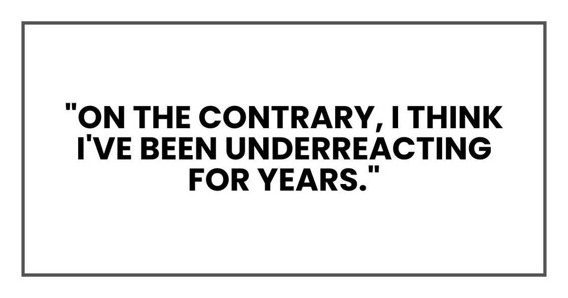 "On the contrary, I think I've been underreacting for years."