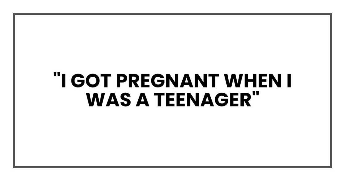 "I got pregnant when I was a teenager" "I got pregnant when I was a teenager"