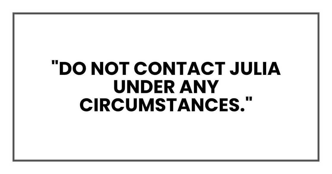 "DO NOT CONTACT JULIA UNDER ANY CIRCUMSTANCES." "DO NOT CONTACT JULIA UNDER ANY CIRCUMSTANCES."