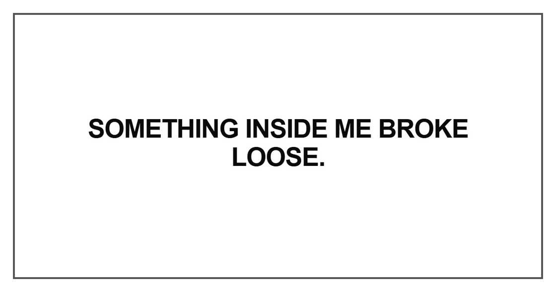 Something inside me broke loose Something inside me broke loose