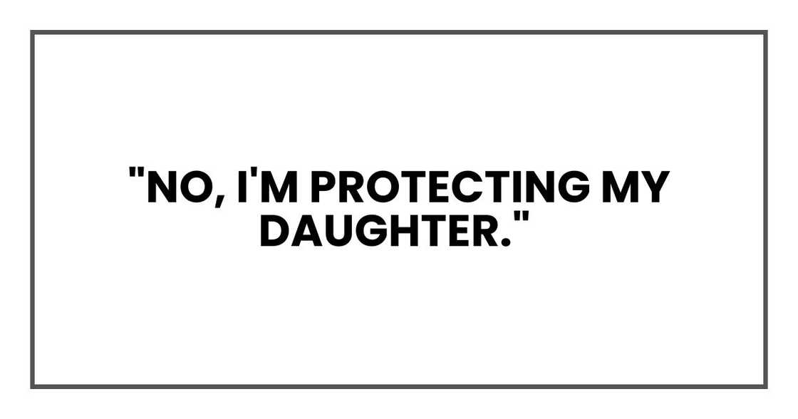 "No, I'm protecting my daughter,"