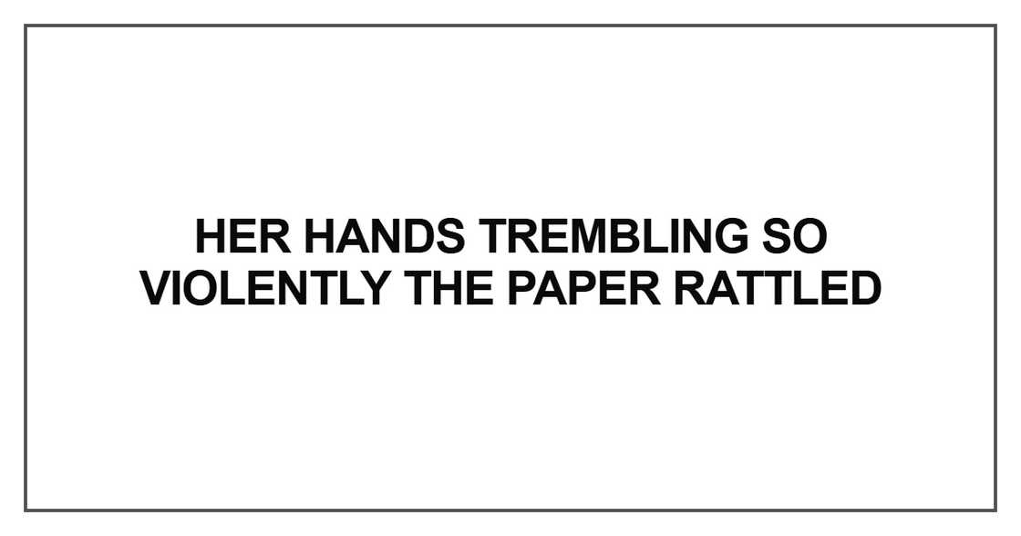 her hands trembling so violently the paper rattled