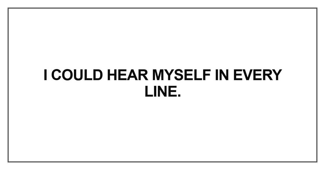 I could hear myself in every line I could hear myself in every line