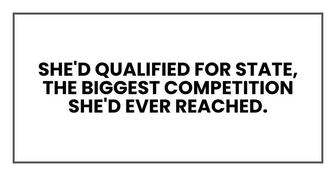 she'd qualified for state, the biggest competition she'd ever reached.