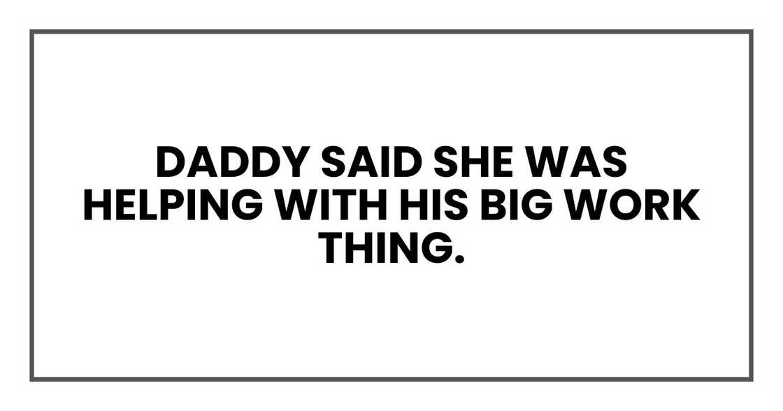 Daddy said she was helping with his big work thing.