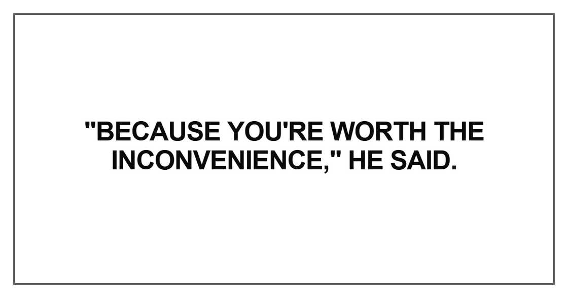 Because you're worth the inconvenience