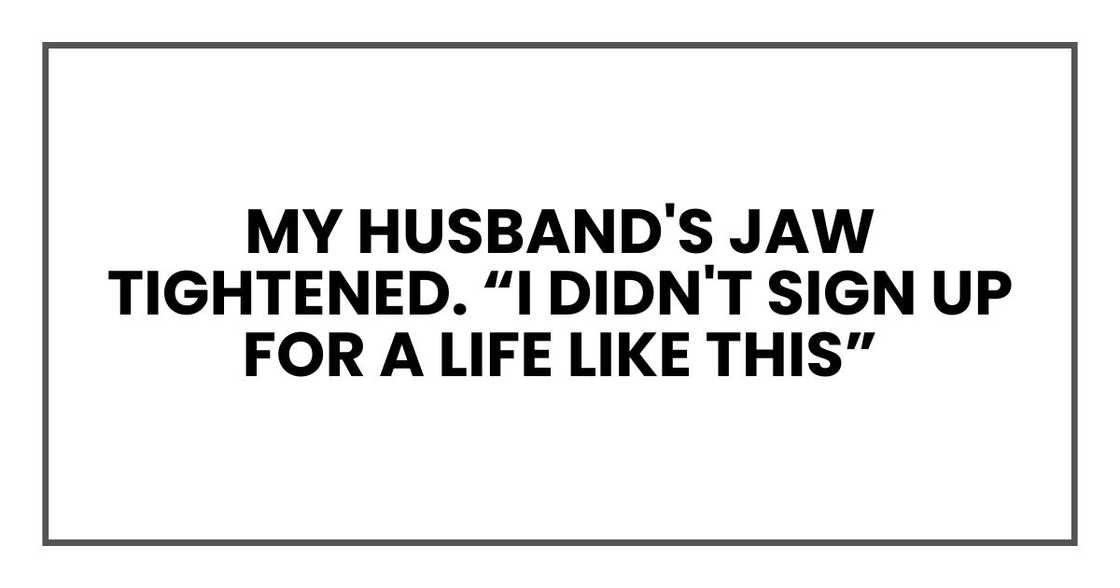 My husband's jaw tightened. "I didn't sign up for a life like this