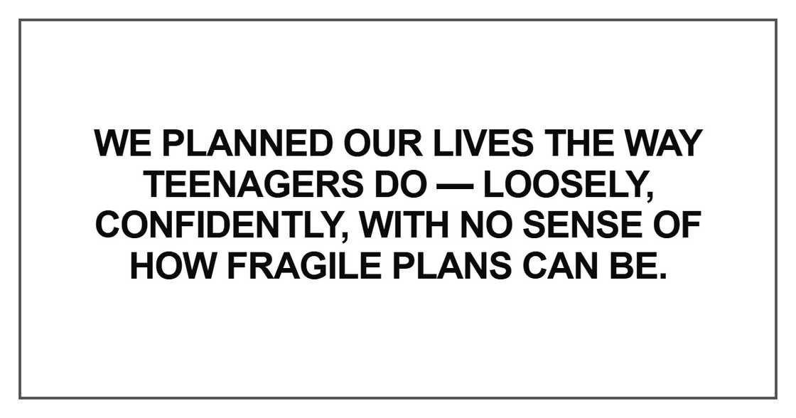 We planned our lives the way teenagers do We planned our lives the way teenagers do