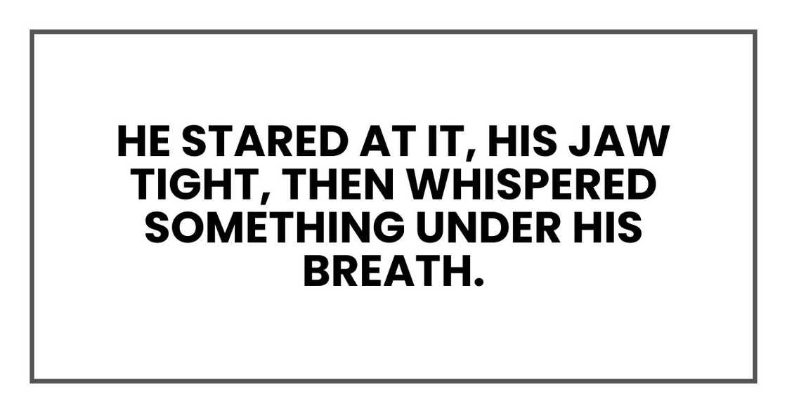 He stared at it, his jaw tight, then whispered something under his breath.
