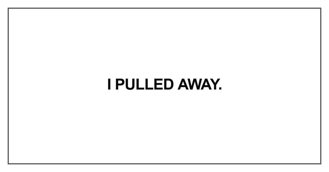I pulled away I pulled away