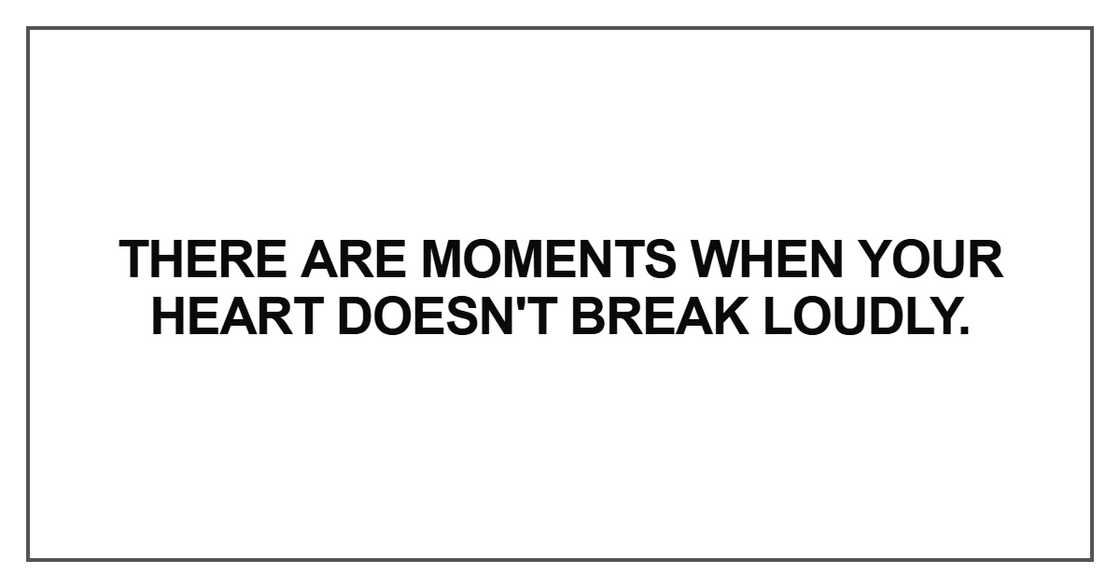 There are moments when your heart doesn't break loudly There are moments when your heart doesn't break loudly