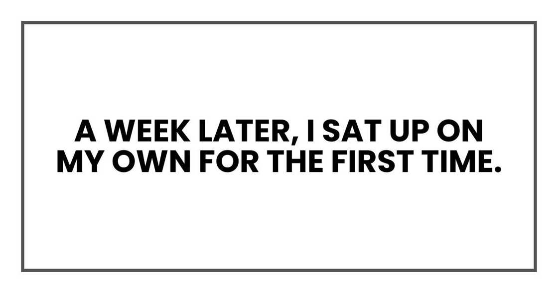 A week later, I sat up on my own for the first time. A week later, I sat up on my own for the first time.