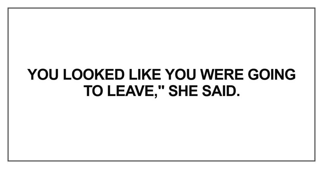 You looked like you were going to leave