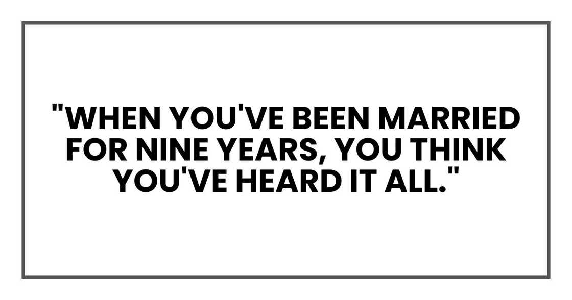 "When you've been married for nine years, you think you've heard it all."