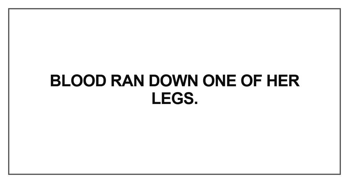Blood ran down one of her legs. Blood ran down one of her legs.