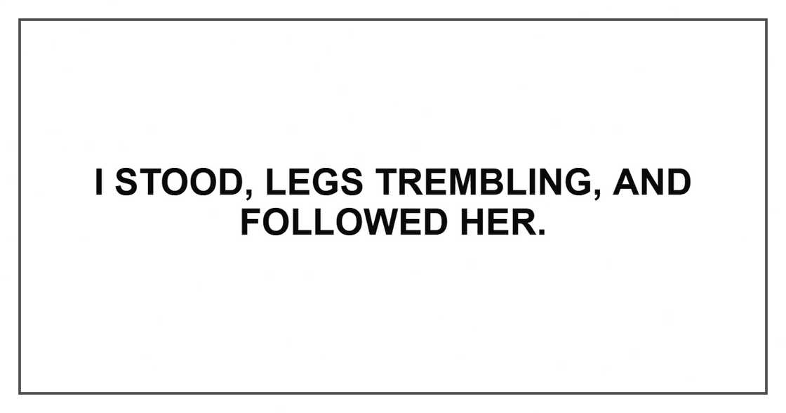 I stood, legs trembling, and followed her.