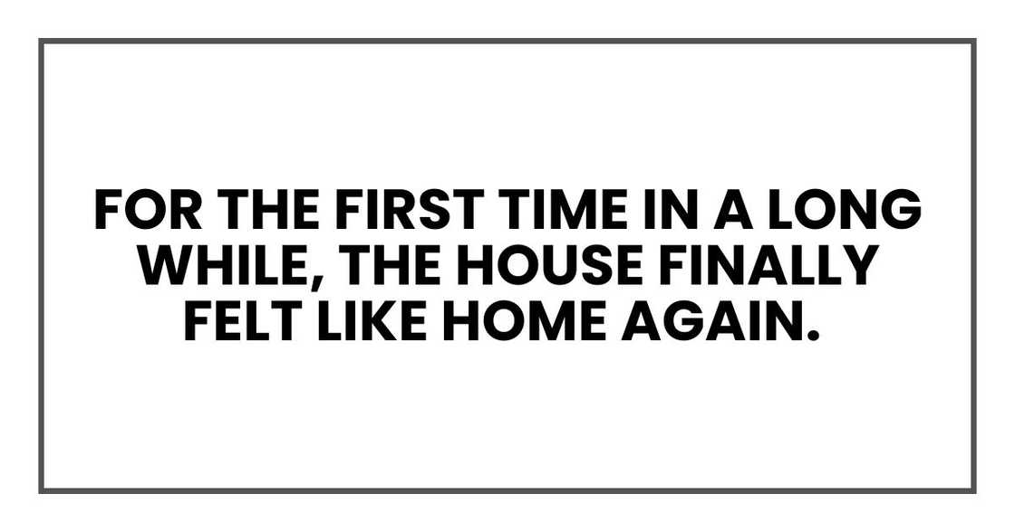 For the first time in a long while, the house finally felt like home again. For the first time in a long while, the house finally felt like home again.