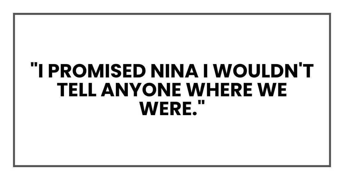 "I promised Maya I wouldn't tell anyone where we were." "I promised Maya I wouldn't tell anyone where we were."