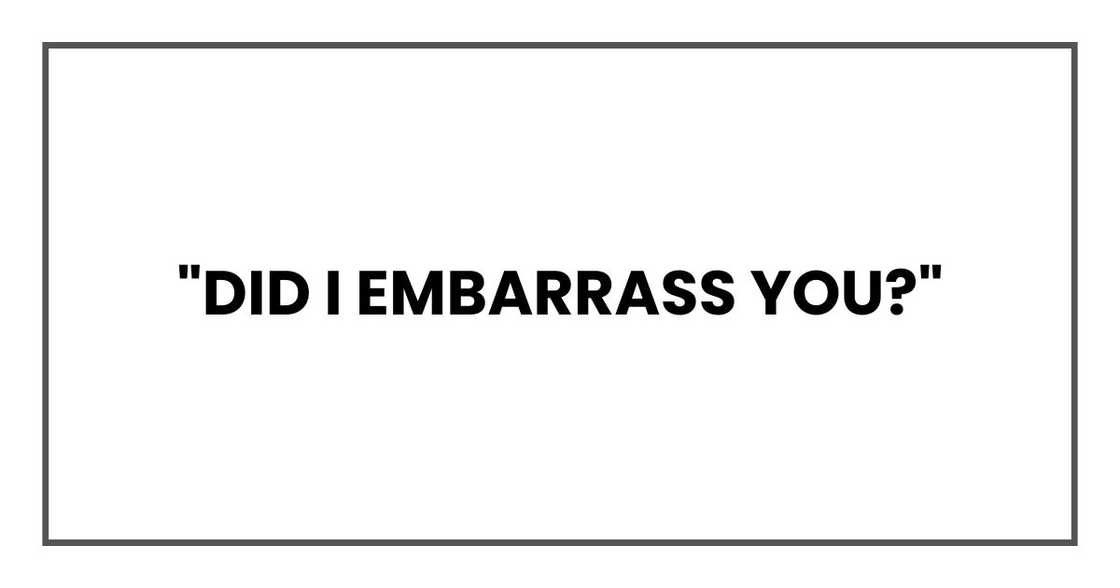 "Did I embarrass you?"